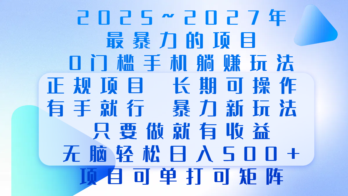 2025年~2027最暴力的项目，0门槛手机躺赚项目，长期可操作，正规项目，暴力玩法，有手就行，只要做当天就有收益，无脑轻松日500+，项目可单打可矩阵即刻搞钱-网创项目资源站-副业项目-创业项目-搞钱项目即刻搞钱