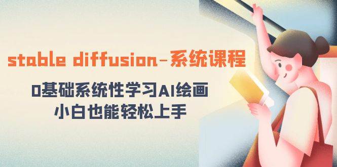 stable diffusion-系统课程：0基础系统性学习AI绘画，小白也能轻松上手即刻搞钱-网创项目资源站-副业项目-创业项目-搞钱项目即刻搞钱
