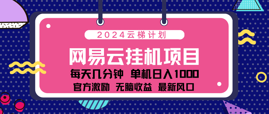 2024网易云云梯计划项目，每天只需操作几分钟！纯躺赚玩法，一个账号一个月一万到三万收益！可批量，可矩阵，收益翻倍！即刻搞钱-网创项目资源站-副业项目-创业项目-搞钱项目即刻搞钱