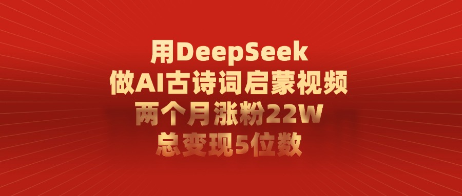 用DeepSeek做AI古诗词启蒙视频,总变现5位数,两个月涨粉22W即刻搞钱-网创项目资源站-副业项目-创业项目-搞钱项目即刻搞钱