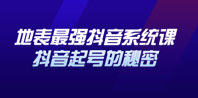 地表最强抖音系统课，抖音起号的秘密 价值398元即刻搞钱-网创项目资源站-副业项目-创业项目-搞钱项目即刻搞钱