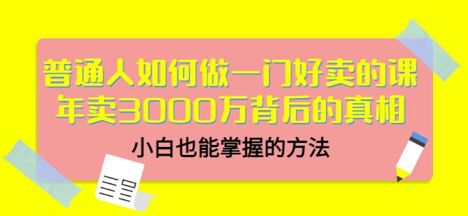 普通人如何做一门好卖的课:年卖3000万背后的真相,小白也能掌握的方法!即刻搞钱-网创项目资源站-副业项目-创业项目-搞钱项目即刻搞钱