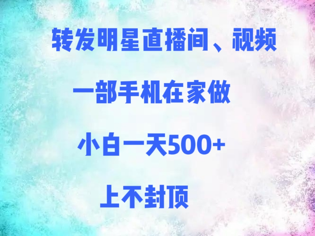 转发明星直播间、视频，一部手机在家做，小白一天500+，上不封顶即刻搞钱-网创项目资源站-副业项目-创业项目-搞钱项目即刻搞钱