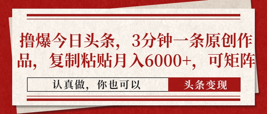 撸爆今日头条，3分钟一条原创作品，复制粘贴月入6000+，可矩阵即刻搞钱-网创项目资源站-副业项目-创业项目-搞钱项目即刻搞钱