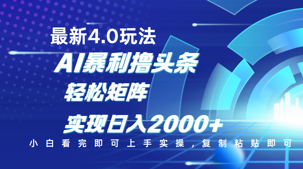 今日头条最新玩法4.0，思路简单，复制粘贴，轻松实现矩阵日入2000+即刻搞钱-网创项目资源站-副业项目-创业项目-搞钱项目即刻搞钱
