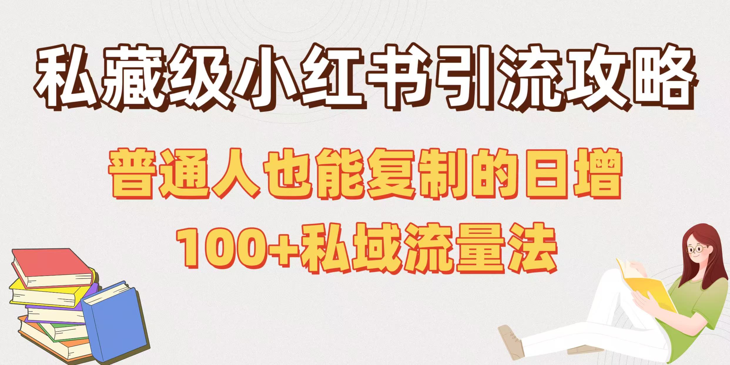 私藏级小红书引流攻略：普通人也能复制的日增100+私域流量法即刻搞钱-网创项目资源站-副业项目-创业项目-搞钱项目即刻搞钱