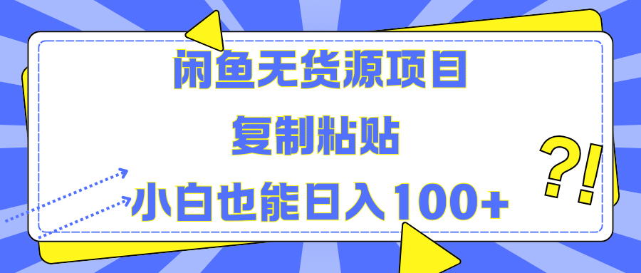 闲鱼无货源项目 复制粘贴 小白也能日入100+即刻搞钱-网创项目资源站-副业项目-创业项目-搞钱项目即刻搞钱