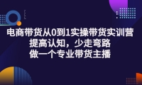 电商带货从0到1实操带货实训营:提高认知,少走弯路,做一个专业带货主播即刻搞钱-网创项目资源站-副业项目-创业项目-搞钱项目即刻搞钱