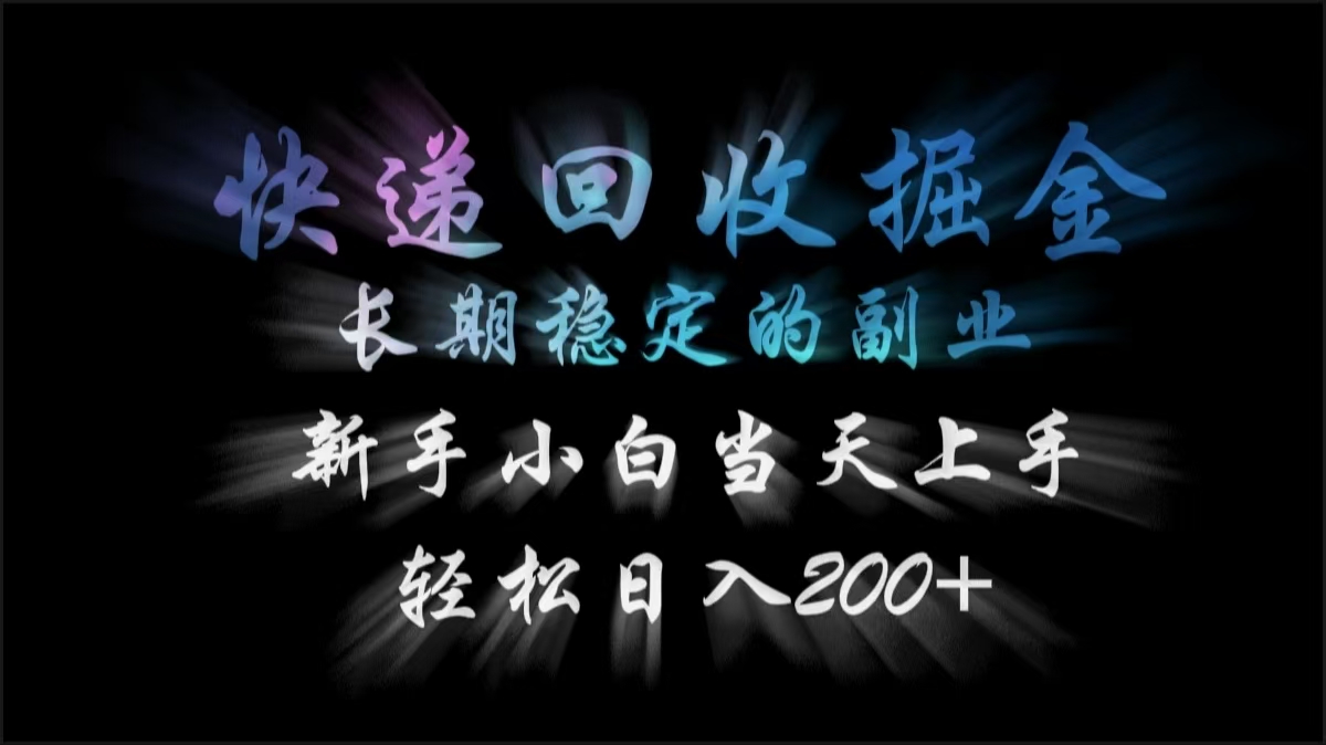 快递回收掘金，长期稳定的副业，轻松日入200+，新手小白当天上手即刻搞钱-网创项目资源站-副业项目-创业项目-搞钱项目即刻搞钱