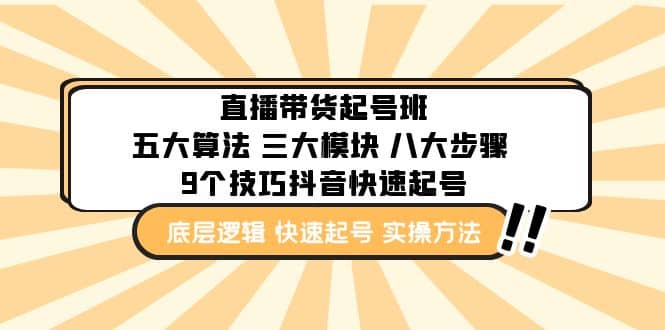 直播带货-起号实操班：五大算法 三大模块 八大步骤 9个技巧抖音快速记号即刻搞钱-网创项目资源站-副业项目-创业项目-搞钱项目即刻搞钱