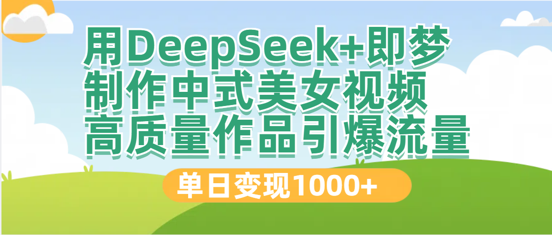 DeepSeek+即梦制作中式美女视频，高质量作品引爆流量，单日变现1000+即刻搞钱-网创项目资源站-副业项目-创业项目-搞钱项目即刻搞钱