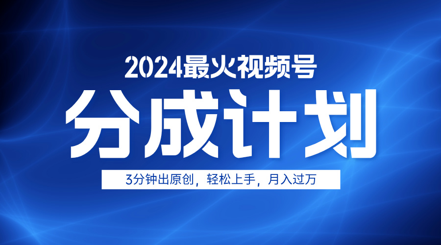 2024最火视频号分成计划3分钟出原创，轻松上手，月入过万即刻搞钱-网创项目资源站-副业项目-创业项目-搞钱项目即刻搞钱