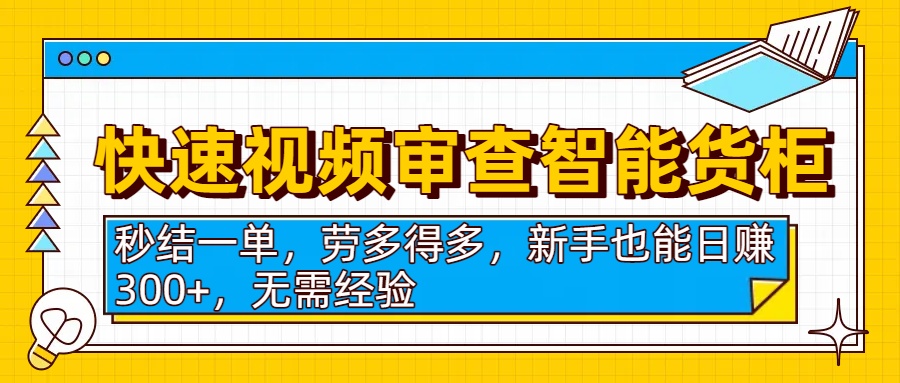 快速视频审查智能货柜，秒结一单，劳多得多，新手也能日赚300+，无需经验即刻搞钱-网创项目资源站-副业项目-创业项目-搞钱项目即刻搞钱
