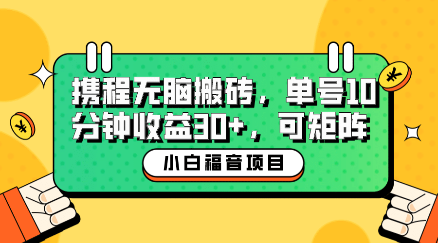 小白新手福音：携程无脑搬砖项目，单号操作10分钟收益30+，可矩阵可放大即刻搞钱-网创项目资源站-副业项目-创业项目-搞钱项目即刻搞钱