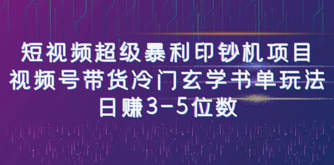 短视频超级暴利印钞机项目：视频号带货冷门玄学书单玩法即刻搞钱-网创项目资源站-副业项目-创业项目-搞钱项目即刻搞钱