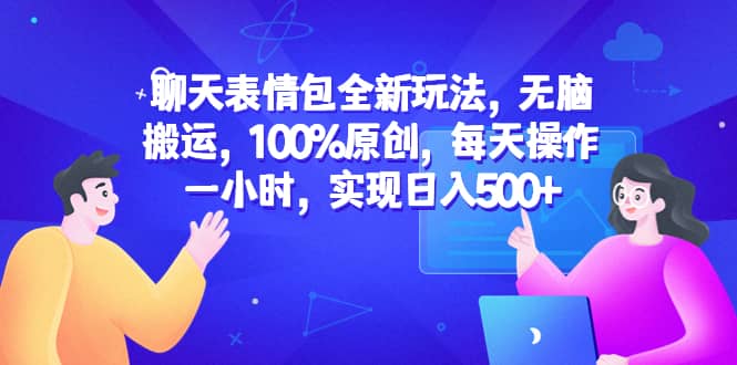 聊天表情包全新玩法，无脑搬运，100%原创，每天操作一小时，实现日入500+即刻搞钱-网创项目资源站-副业项目-创业项目-搞钱项目即刻搞钱