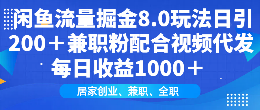 闲鱼流量掘金8.0玩法日引200＋兼职粉配合做视频代发每日收益1000＋即刻搞钱-网创项目资源站-副业项目-创业项目-搞钱项目即刻搞钱