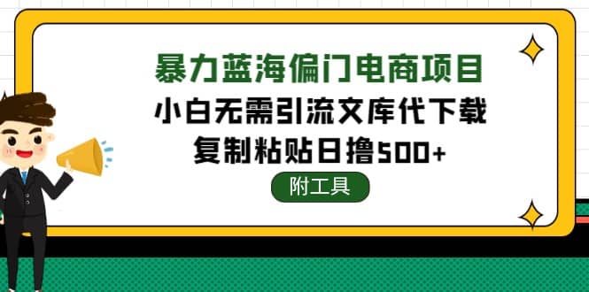 稳定蓝海文库代下载项目即刻搞钱-网创项目资源站-副业项目-创业项目-搞钱项目即刻搞钱