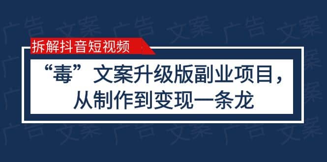 拆解抖音短视频：“毒”文案升级版副业项目，从制作到变现（教程+素材）即刻搞钱-网创项目资源站-副业项目-创业项目-搞钱项目即刻搞钱