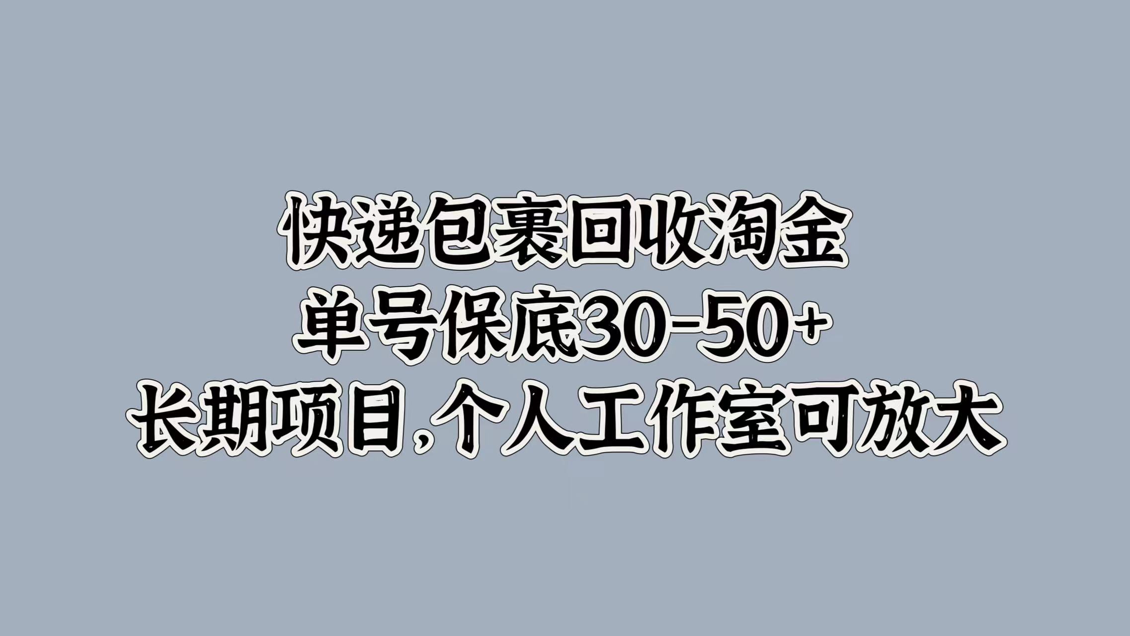 快递包裹回收淘金，单号保底30-50+，长期项目！个人工作室可放大即刻搞钱-网创项目资源站-副业项目-创业项目-搞钱项目即刻搞钱