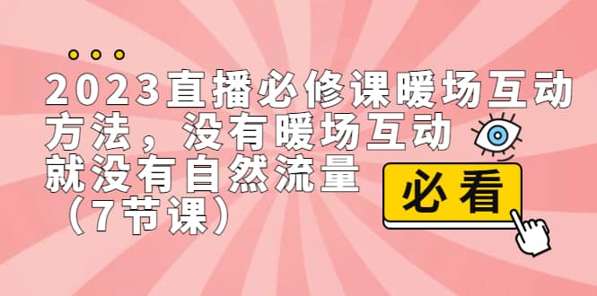 2023直播·必修课暖场互动方法，没有暖场互动，就没有自然流量（7节课）即刻搞钱-网创项目资源站-副业项目-创业项目-搞钱项目即刻搞钱