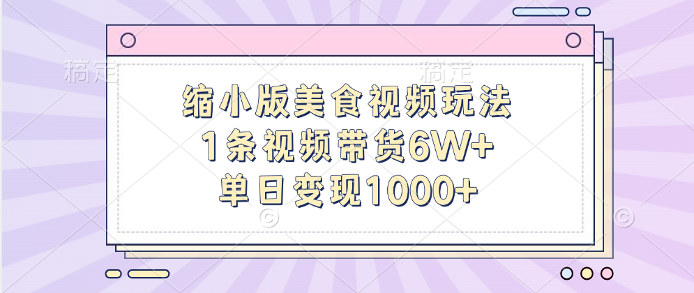 缩小版美食视频玩法，1条视频带货6W+，单日变现1000+即刻搞钱-网创项目资源站-副业项目-创业项目-搞钱项目即刻搞钱