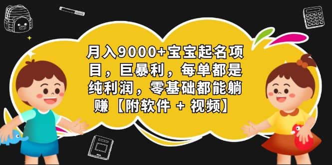月入9000+宝宝起名项目，巨暴利 每单都是纯利润，0基础躺赚【附软件+视频】即刻搞钱-网创项目资源站-副业项目-创业项目-搞钱项目即刻搞钱