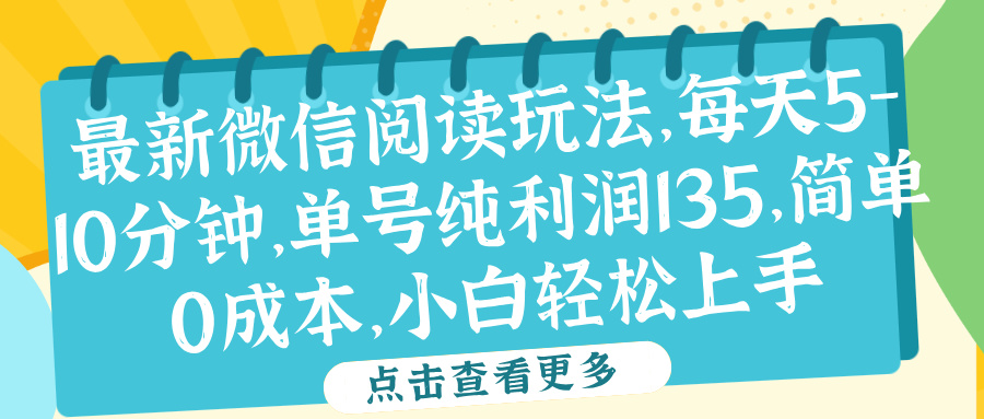微信阅读最新玩法，每天5-10分钟，单号纯利润135，简单0成本，小白轻松上手即刻搞钱-网创项目资源站-副业项目-创业项目-搞钱项目即刻搞钱