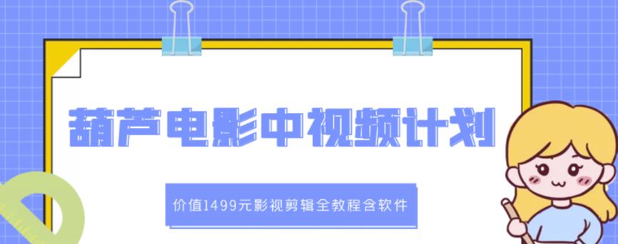 葫芦电影中视频解说教学：价值1499元影视剪辑全教程含软件即刻搞钱-网创项目资源站-副业项目-创业项目-搞钱项目即刻搞钱