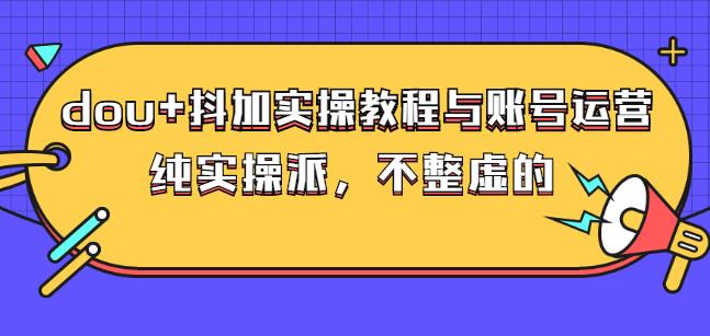 (大兵哥数据流运营)dou+抖加实操教程与账号运营:纯实操派,不整虚的即刻搞钱-网创项目资源站-副业项目-创业项目-搞钱项目即刻搞钱
