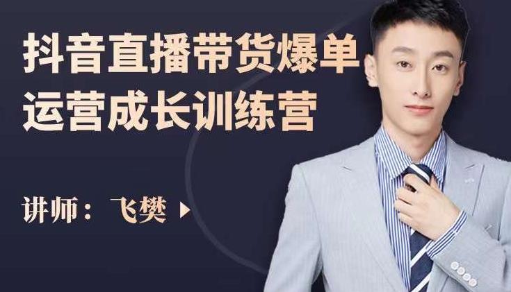 飞樊：抖音直播带货爆单运营成长训练营，手把手教你玩转直播带货即刻搞钱-网创项目资源站-副业项目-创业项目-搞钱项目即刻搞钱