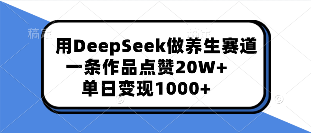 用DeepSeek做养生赛道，一条作品点赞20W+，单日变现1000+即刻搞钱-网创项目资源站-副业项目-创业项目-搞钱项目即刻搞钱
