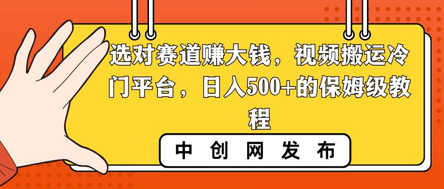 选对赛道赚大钱，视频搬运冷门平台，日入500+的保姆级教程即刻搞钱-网创项目资源站-副业项目-创业项目-搞钱项目即刻搞钱