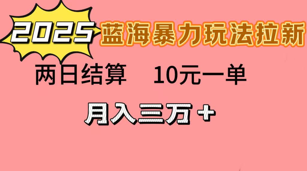 蓝海暴力拉新项目，10元一单，两日结算，月入3w➕即刻搞钱-网创项目资源站-副业项目-创业项目-搞钱项目即刻搞钱