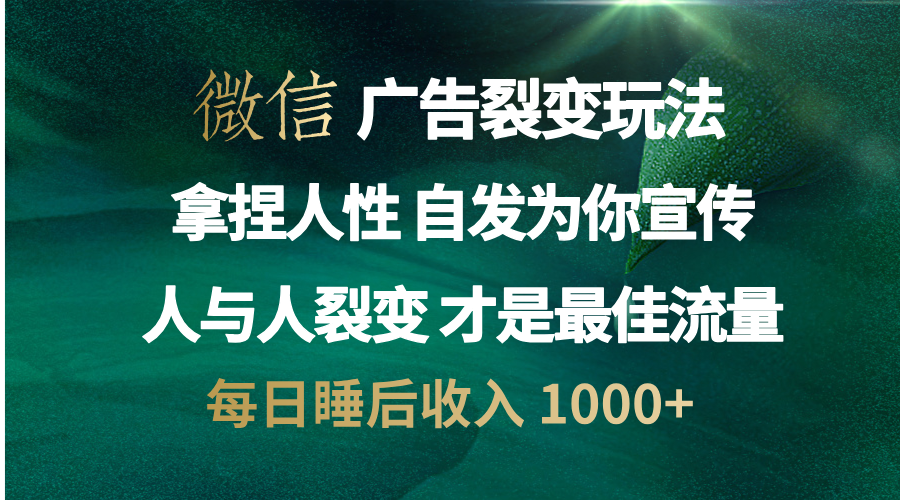 微信广告裂变法 操控人性 自发为你免费宣传 人与人的裂变才是最佳流量 单日睡后收入 1000+即刻搞钱-网创项目资源站-副业项目-创业项目-搞钱项目即刻搞钱