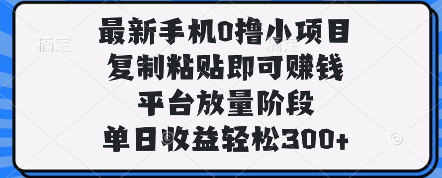 最新手机0撸小项目，复制粘贴即可赚钱，单日收益轻松300+即刻搞钱-网创项目资源站-副业项目-创业项目-搞钱项目即刻搞钱