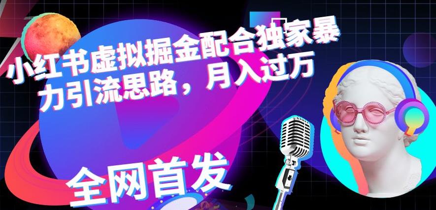 小红书虚拟掘金配合独家首发暴力引流思路，月入过万【揭秘】即刻搞钱-网创项目资源站-副业项目-创业项目-搞钱项目即刻搞钱
