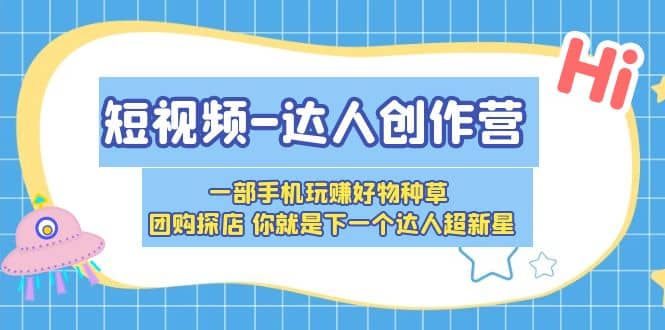 短视频-达人创作营 一部手机玩赚好物种草 团购探店 你就是下一个达人超新星即刻搞钱-网创项目资源站-副业项目-创业项目-搞钱项目即刻搞钱