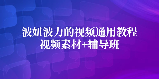 波妞波力的视频通用教程+视频素材+辅导班即刻搞钱-网创项目资源站-副业项目-创业项目-搞钱项目即刻搞钱