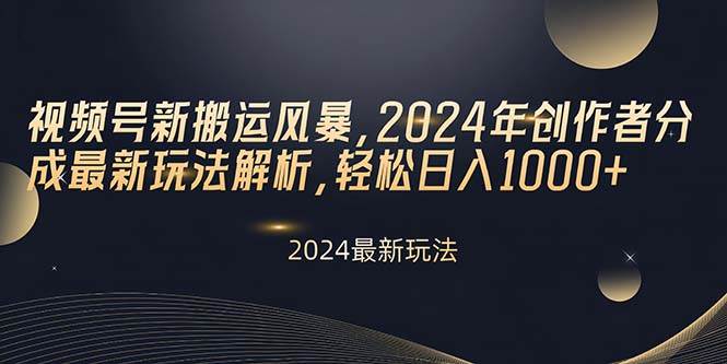视频号新搬运风暴，2024年创作者分成最新玩法解析，轻松日入1000+即刻搞钱-网创项目资源站-副业项目-创业项目-搞钱项目即刻搞钱