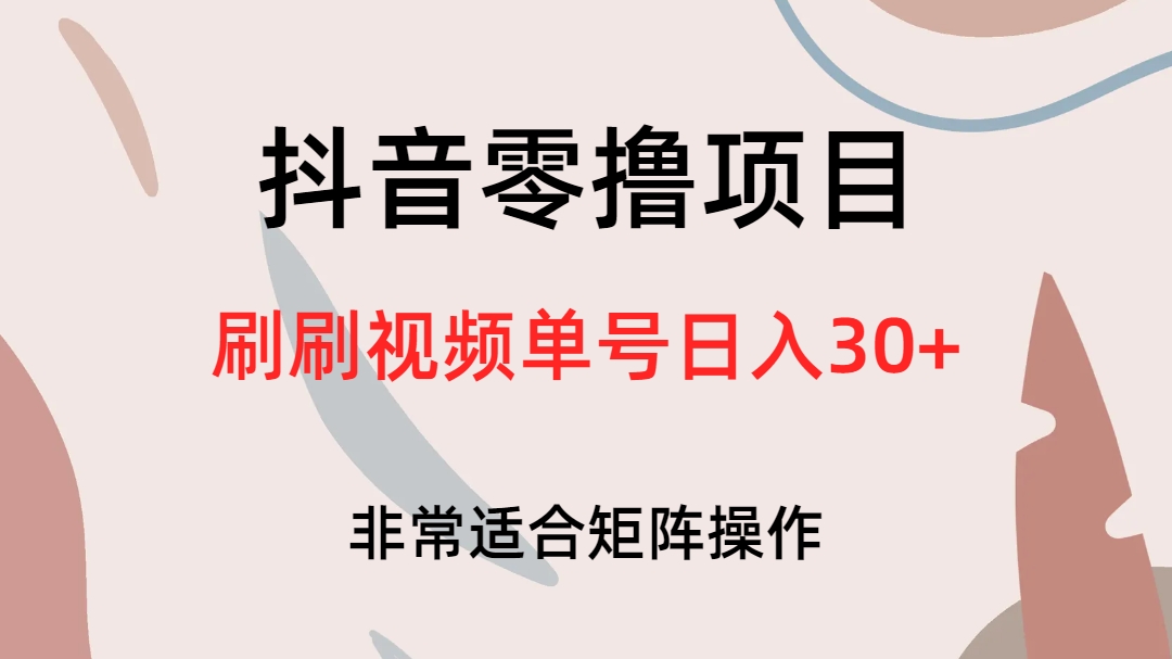 抖音零撸项目，刷刷视频单号日入30+即刻搞钱-网创项目资源站-副业项目-创业项目-搞钱项目即刻搞钱