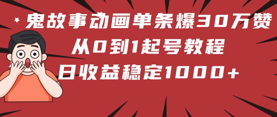 鬼故事动画单条爆30万赞！从0到1起号教程 日收益稳定1000+即刻搞钱-网创项目资源站-副业项目-创业项目-搞钱项目即刻搞钱