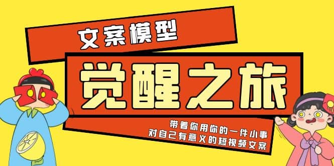《觉醒·之旅》文案模型 带着你用你的一件小事 对自己有意义的短视频文案即刻搞钱-网创项目资源站-副业项目-创业项目-搞钱项目即刻搞钱