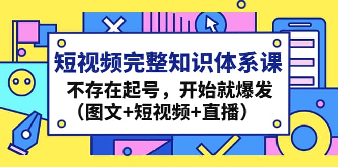 短视频完整知识体系课，不存在起号，开始就爆发（图文+短视频+直播）即刻搞钱-网创项目资源站-副业项目-创业项目-搞钱项目即刻搞钱