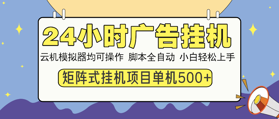24小时广告挂机 单机收益500+ 矩阵式操作，设备越多收益越大，小白轻松上手即刻搞钱-网创项目资源站-副业项目-创业项目-搞钱项目即刻搞钱