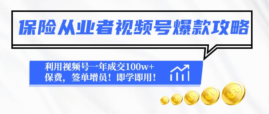 保险从业者视频号爆款攻略：利用视频号一年成交100w+保费，签单增员即刻搞钱-网创项目资源站-副业项目-创业项目-搞钱项目即刻搞钱