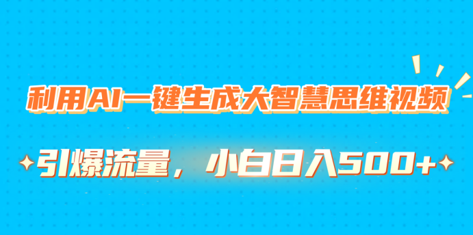 利用AI一键生成大智慧思维视频，引爆流量，小白日入500+即刻搞钱-网创项目资源站-副业项目-创业项目-搞钱项目即刻搞钱