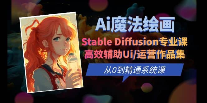 Ai魔法绘画 Stable Diffusion专业课 高效辅助Ui/运营作品集 0到精通系统课即刻搞钱-网创项目资源站-副业项目-创业项目-搞钱项目即刻搞钱