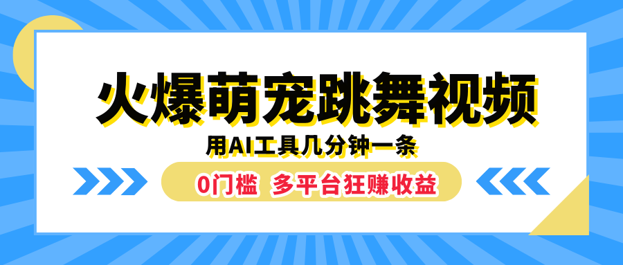 火爆萌宠跳舞视频，用AI工具几分钟一条，0门槛多平台狂赚收益即刻搞钱-网创项目资源站-副业项目-创业项目-搞钱项目即刻搞钱