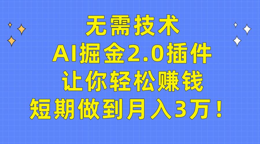 无需技术，AI掘金2.0插件让你轻松赚钱，短期做到月入3万！即刻搞钱-网创项目资源站-副业项目-创业项目-搞钱项目即刻搞钱